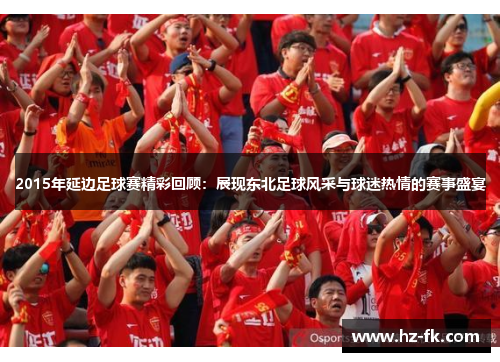 2015年延边足球赛精彩回顾：展现东北足球风采与球迷热情的赛事盛宴