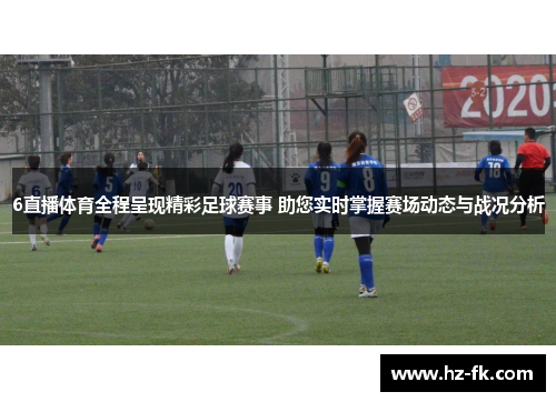 6直播体育全程呈现精彩足球赛事 助您实时掌握赛场动态与战况分析