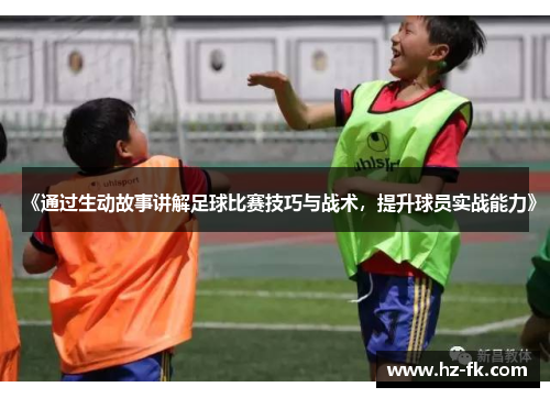 《通过生动故事讲解足球比赛技巧与战术，提升球员实战能力》