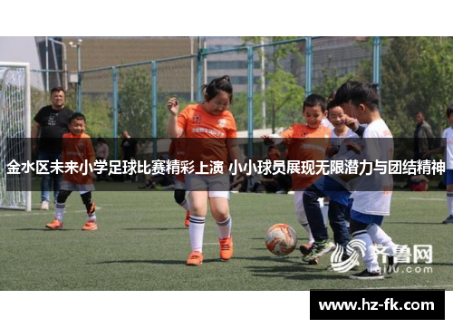 金水区未来小学足球比赛精彩上演 小小球员展现无限潜力与团结精神