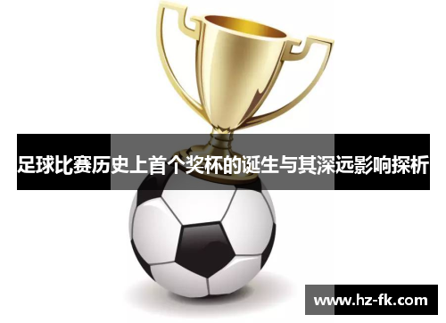 足球比赛历史上首个奖杯的诞生与其深远影响探析