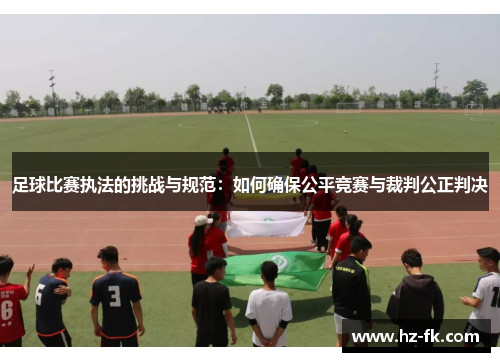 足球比赛执法的挑战与规范：如何确保公平竞赛与裁判公正判决