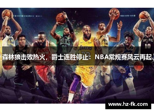 森林狼击败热火，爵士连胜停止：NBA常规赛风云再起
