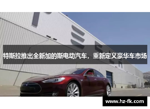 特斯拉推出全新加的斯电动汽车，重新定义豪华车市场